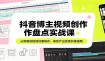 抖音博主视频创作盘点实战课：从剪辑流程到封面制作，高效产出优质抖音视频