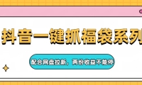抖音一键抓福袋系列，配合网盘拉新，两份收益不能停