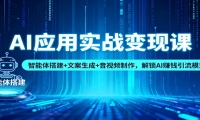 AI应用实战变现课：智能体搭建+文案生成+音视频制作，解锁AI赚钱引流模式
