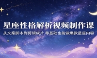 星座性格解析视频制作课：从文案脚本到剪辑成片，零基础也能做爆款星座内容