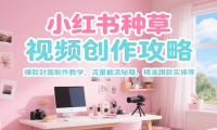 小红书种草视频创作攻略，爆款封面制作教学 ，流量截流秘籍 ，精准跟款实操
