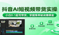 抖音AI短视频带货实操，小白0-1起号带货，掌握爆单秘诀赚佣金