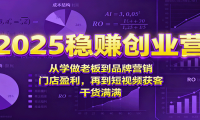 2025稳赚创业营：从学做老板到品牌营销、门店盈利，再到短视频获客，干货满