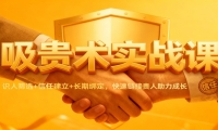 吸贵术实战课：识人筛选+信任建立+长期绑定，快速链接贵人助力成长