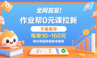 作业帮0元课拉新，不看留存，每单10~160元，转化率越高佣金率越高。