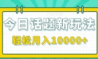 今日话题新玩法，零成本零门槛单条作品百万流量，月入10000+