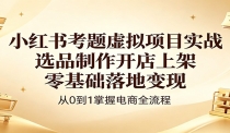 小红书考题虚拟项目实战：选品制作开店上架，零基础落地变现