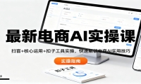 最新电商AI实操课：扫盲+核心运用+扣子工具实操，快速解锁电商AI实用技巧