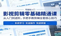 影视剪辑零基础精通课：从入门到进阶，手把手教剪辑全套核心技巧