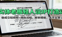实体老板轻人设IP打造课：做成交短视频+爆款流程，脚本模板，多平台算法
