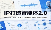 IP打造智能体2.0：玩转文案，音频，数字人，快速搭建自动化内容生产体系