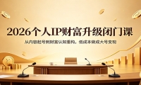 2026个人IP财富升级闭门课：从内容起号到财富认知重构，低成本做成大号变现