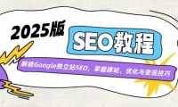 2025版SEO教程：解锁Google独立站SEO，掌握建站、优化与变现技巧