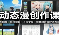 动态漫创作课：AI制作、剧情剪辑、人设文案，零基础做爆款动态漫
