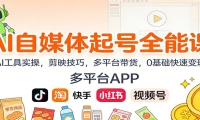 AI自媒体起号全能课：AI工具实操，剪映技巧，多平台带货，0基础快速变现