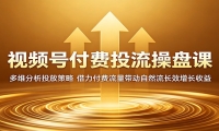视频号付费投流操盘课：多维分析投放策略，借力付费流量带动自然流长效增长