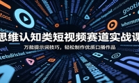 思维认知类短视频赛道实战课：万能提示词技巧，轻松制作优质口播作品