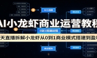 AI小龙虾商业运营教程：3天直播拆解小龙虾从0到1商业模式搭建到盈利