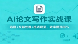 AI论文写作实战课：选题+文献处理+格式规范，效率提升80%