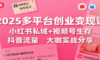 2025多平台创业变现课：小红书私域+视频号生存+抖音流量，大咖实战分享
