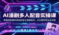 AI漫剧多人配音实操课：零基础掌握多角色配音与漫剧制作，从分镜到导出全流