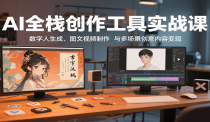 AI全栈创作工具实战课：数字人生成、图文视频制作与多场景创意内容变现