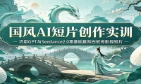 国风AI短片创作实训：巧用GPT与Seedance2.0零基础复刻白蛇传影视短片