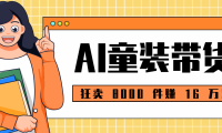 狂卖 8000 件赚 16 万！小白也能上手的 AI 童装带货教程，全程零门槛
