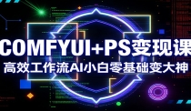 COMFYUI+PS变现课：高效工作流AI小白零基础变大神