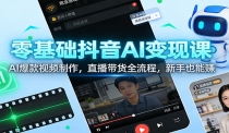 零基础抖音AI变现课：AI爆款视频制作，直播带货全流程，新手也能赚