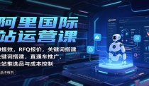 阿里国际站运营课：AI提效，RFQ报价，关键词搭建，直通车推广，全站推选品