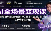 AI全场景变现课：文案/短视频/投放/直播/IP，数字人直播，投1元赚68元