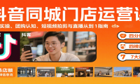 抖音同城门店运营课：来客实操、团购认知、短视频拍剪与直播从0到1指南