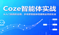 Coze智能体实战，从入门到高阶应用，多场景智能体搭建商业项目实战