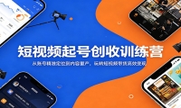 短视频起号创收训练营：从账号精准定位到内容量产，玩转短视频带货高效变现