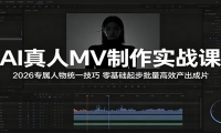 AI真人MV制作实战课：2026专属人物统一技巧，零基础起步批量高效产出成片