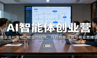 AI智能体创业营：聚焦企业AI落地，助全员提效，开启智能运营与商业思维突破