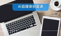 AI自媒体创富课，账号准备到直播带货，零基础22项技能速成