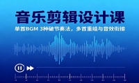 音乐剪辑设计课：单首BGM 3种破节奏法，多首重组与音效衔接