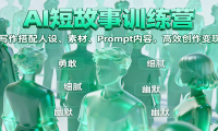 AI短故事训练营：写作搭配人设、素材、Prompt内容，高效创作变现
