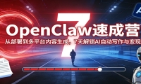 OpenClaw速成营：从部署到多平台内容生成，7天解锁AI自动写作与变现