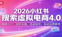 2026小红书搜索虚拟电商4.0：基础入门、进阶实操，选品投流，自动运营教学