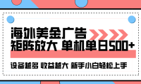 海外美金广告全自动挂机，单机单日500+可矩阵放大设备越多收益越大，新手小