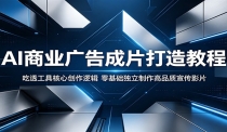 AI商业广告成片打造教程：吃透工具核心创作逻辑，零基础独立制作高品质宣传