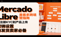 Mercado Libre 美客多跨境运营指南：从注册KYC到产品上传、促销设置，自发