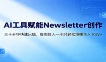 AI赋能Newsletter变现课：30分钟出内容，每周1小时年入10W+