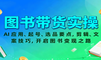 图书带货实操，AI应用、起号、选品要点，剪辑、文案技巧，开启图书变现之路