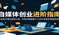 自媒体创业进阶指南：分享百万博主转型心得，手把手教搭建个人OPC系统实现
