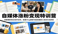 自媒体涨粉变现特训营：拆解爆款笔记创作诀窍，精通Vlog摄制与朋友圈美工高