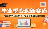 毕业季变现新赛道：闲鱼接单AI答辩PPT，零基础也能轻松赚佣金